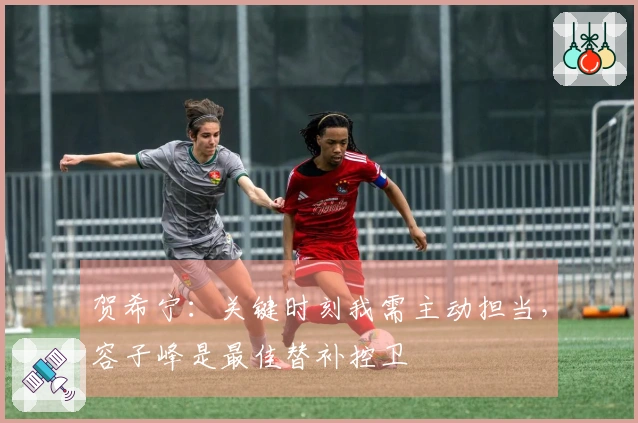 贺希宁：关键时刻我需主动担当，容子峰是最佳替补控卫